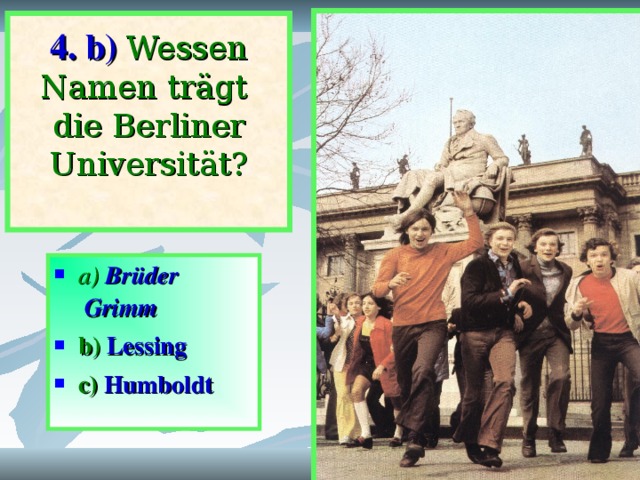 4. b)  Wessen Namen trägt  die Berliner  Universität?   a) Brüder Grimm b) Lessing  c) Humboldt   