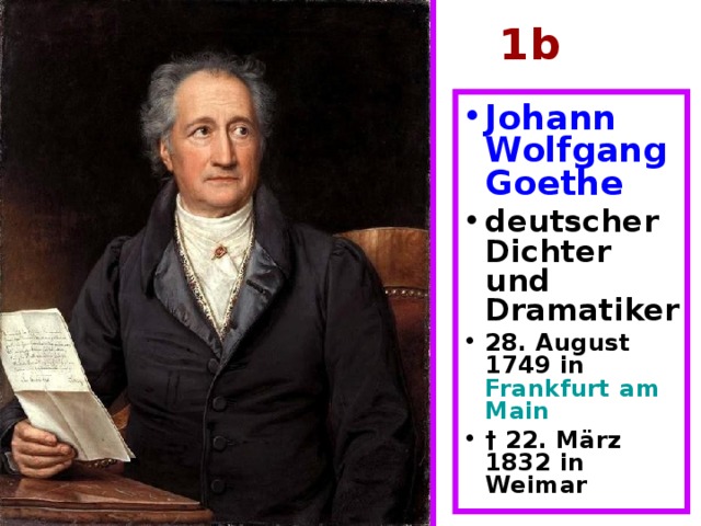 1b Johann Wolfgang Goethe  deutscher Dichter und Dramatiker 28. August 1749 in Frankfurt  am  Main  † 22. März 1832 in Weimar   