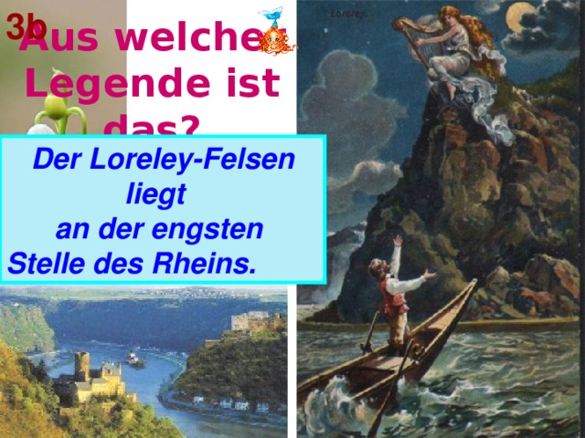 3b Aus welcher Legende ist das? Der Loreley-Felsen liegt   an der engsten Stelle  des Rheins.  