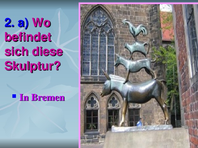 2. a) Wo befindet sich diese Skulptur? In Bremen 