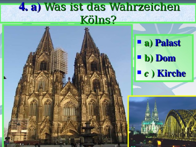   4. a)  Was ist das Wahrzeichen Kölns?   a) Palast b) Dom c ) Kirche  