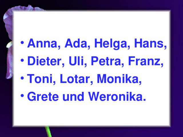 Anna, Ada, Helga, Hans, Dieter, Uli, Petra, Franz, Toni, Lotar, Monika, Grete und Weronika. 