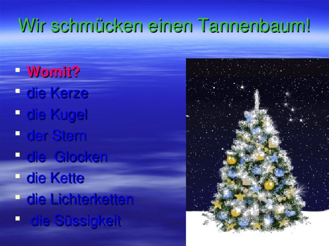 Wir schmücken einen Tannenbaum! Womit? die Kerze   die Kugel   der Stern   die Glocken die Kette die Lichterketten  die Süssigkeit  
