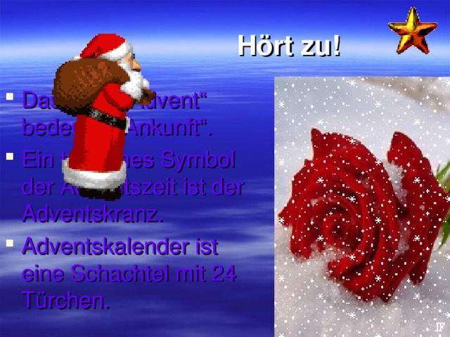 Hört zu! Das Wort „Advent“ bedeutet „Ankunft“. Ein typisches Symbol der Adventszeit ist der Adventskranz. Adventskalender ist eine Schachtel mit 24 Türchen.  