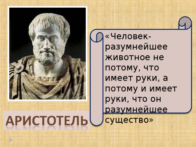 «Человек- разумнейшее животное не потому, что имеет руки, а потому и имеет руки, что он разумнейшее существо» 