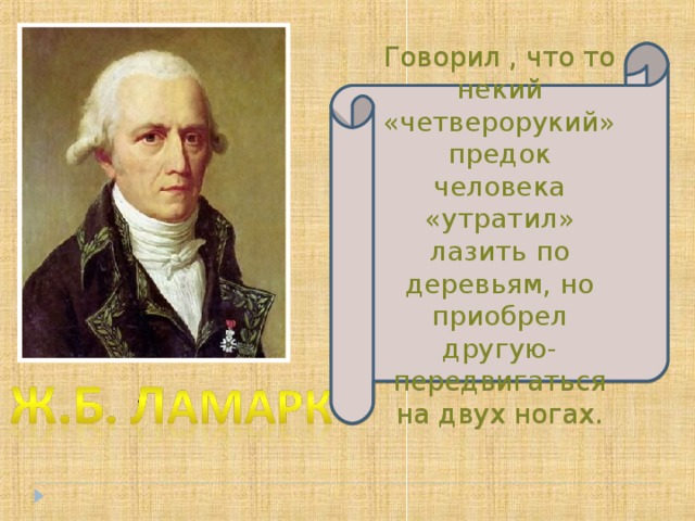 Говорил , что то некий «четверорукий» предок человека «утратил» лазить по деревьям, но приобрел другую- передвигаться на двух ногах. 