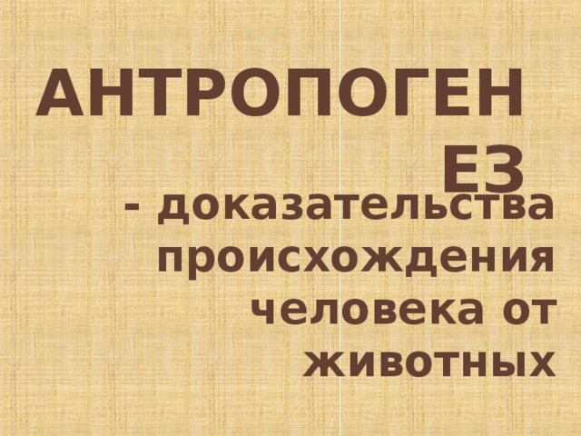 АНТРОПОГЕНЕЗ - доказательства происхождения человека от животных 