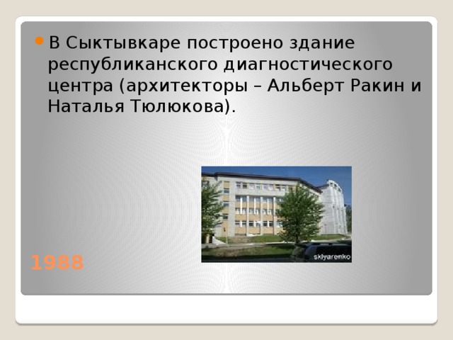 В Сыктывкаре построено здание республиканского диагностического центра (архитекторы – Альберт Ракин и Наталья Тюлюкова). 1988   
