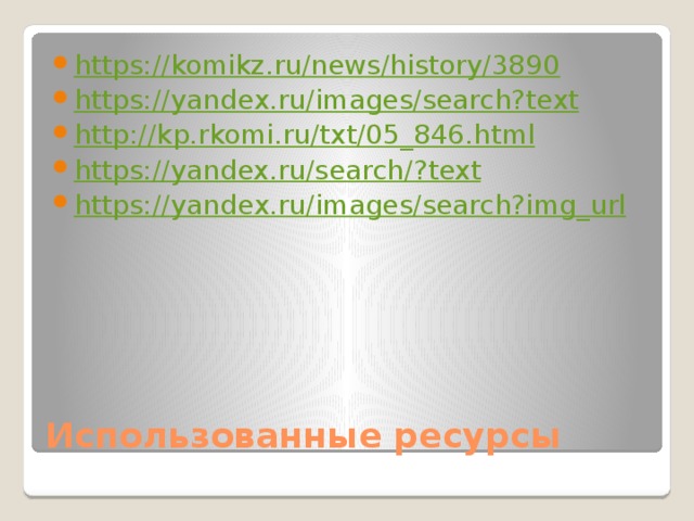 https://komikz.ru/news/history/3890 https:// yandex.ru/images/search?text http:// kp.rkomi.ru/txt/05_846.html https://yandex.ru/search/? text https:// yandex.ru/images/search?img_url Использованные ресурсы 