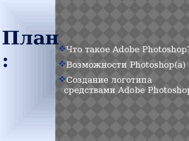 План: Что такое Adobe Photoshop? Возможности Photoshop(а) Создание логотипа средствами Adobe Photoshop.  