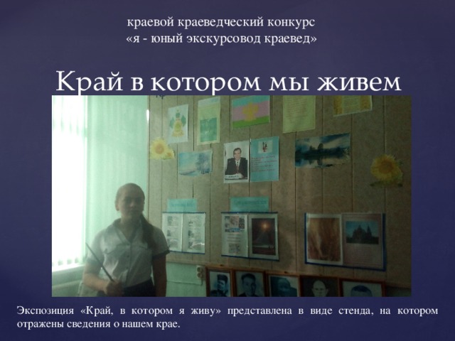краевой краеведческий конкурс «я - юный экскурсовод краевед» Край в котором мы живем Экспозиция «Край, в котором я живу» представлена в виде стенда, на котором отражены сведения о нашем крае. 