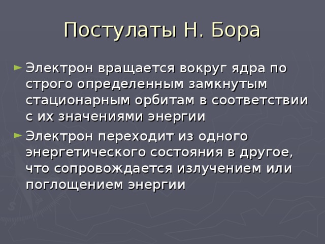 Постулаты Н. Бора Электрон вращается вокруг ядра по строго определенным замкнутым стационарным орбитам в соответствии с их значениями энергии Электрон переходит из одного энергетического состояния в другое, что сопровождается излучением или поглощением энергии 