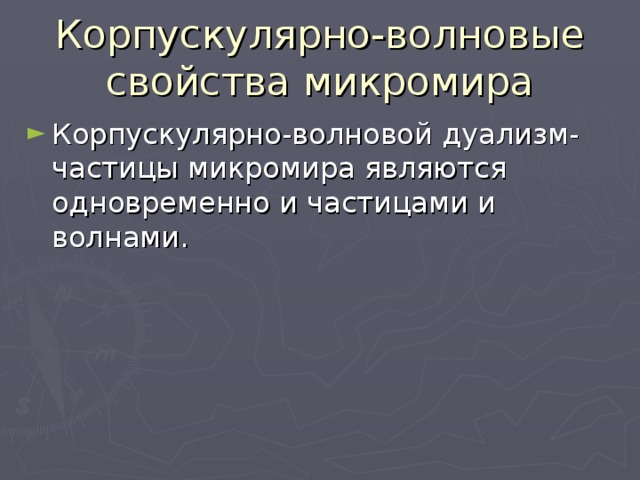 Корпускулярно-волновые свойства микромира Корпускулярно-волновой дуализм- частицы микромира являются одновременно и частицами и волнами. 