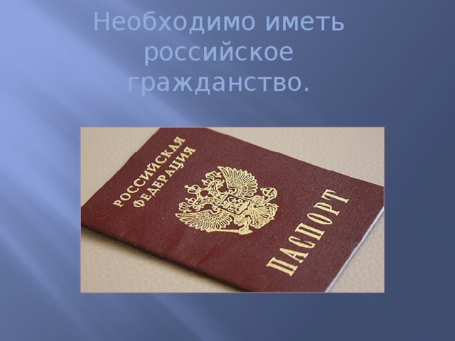 Необходимо иметь российское гражданство. 