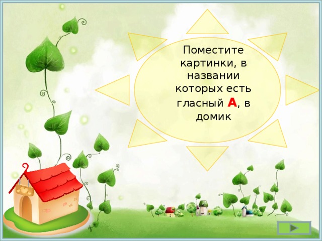  Поместите картинки, в названии которых есть гласный А , в домик 