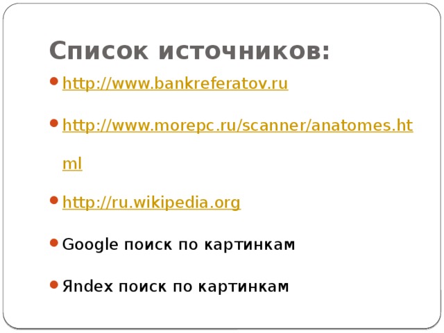 Список источников: http://www.bankreferatov.ru http://www.morepc.ru/scanner/anatomes.html http://ru.wikipedia.org Google поиск по картинкам Яndex поиск по картинкам 