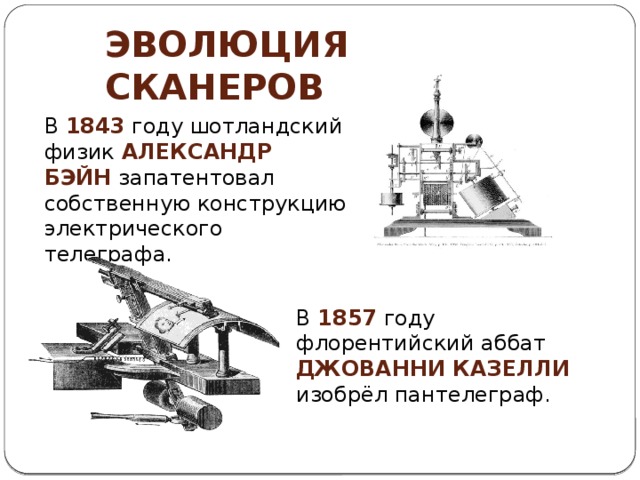 Эволюция сканеров В 1843 году шотландский физик  Александр Бэйн  запатентовал собственную конструкцию электрического телеграфа. В 1857 году флорентийский аббат Джованни Казелли изобрёл пантелеграф. 