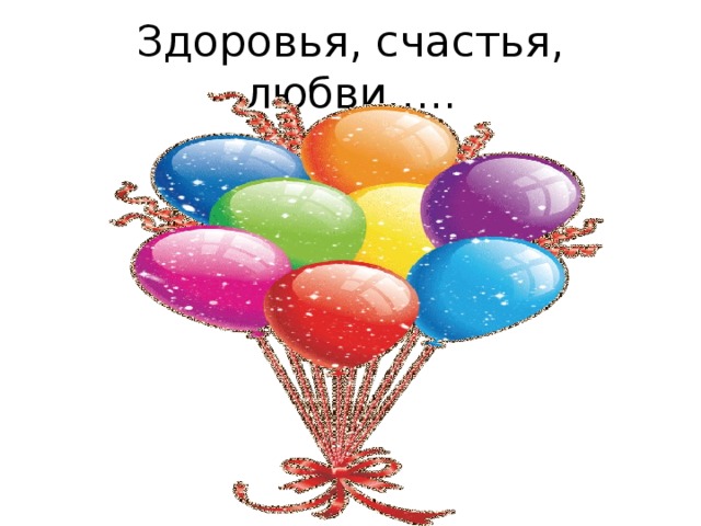 Здоровья, счастья, любви….. 