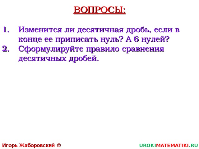 Вопрос изменился. Сформулируйте правило сравнения. Изменится ли десятичная дробь если в конце ее приписать 0. Изменится ли десятичная дробь если в конце ее приписать 6 нулей. Изменится ли десятичная дробь если в конце ее приписать нуль.