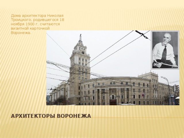 Дома архитектора Николая Троицкого, родившегося 18 ноября 1900 г. считаются визитной карточкой Воронежа. Архитекторы воронежа 