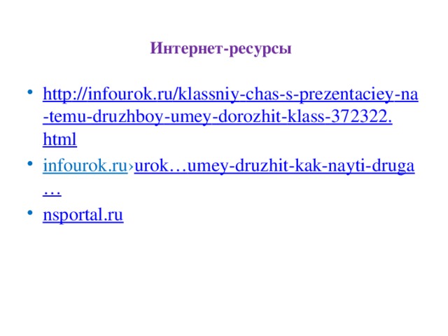 Интернет-ресурсы   http :// infourok . ru / klassniy - chas - s - prezentaciey - na - temu - druzhboy - umey - dorozhit - klass -372322. html infourok.ru › urok … umey-druzhit-kak-nayti-druga … nsportal.ru   