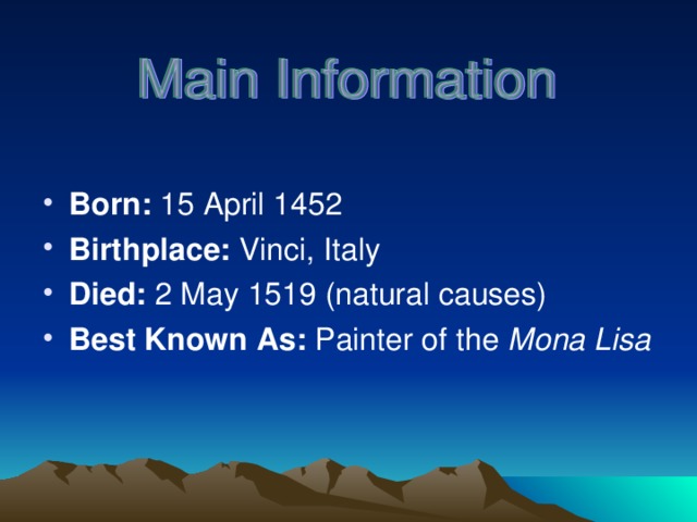 Born: 15 April 1452 Birthplace: Vinci, Italy Died: 2 May 1519 (natural causes) Best Known As: Painter of the Mona Lisa 