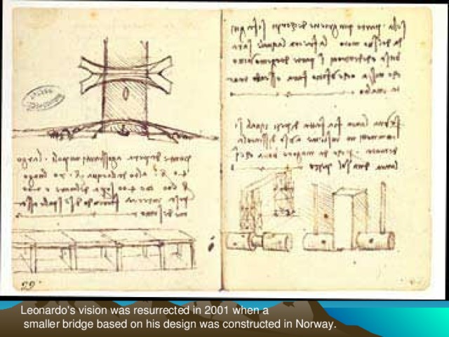 Leonardo's vision was resurrected in 2001 when a  smaller bridge based on his design was constructed in Norway.  