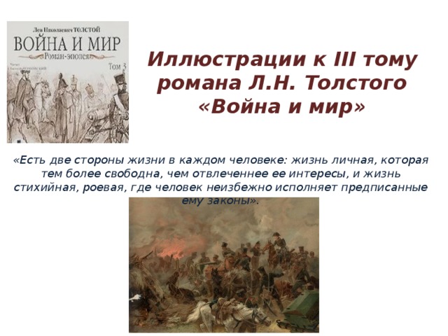 Иллюстрации к III тому романа Л.Н. Толстого «Война и мир» «Есть две стороны жизни в каждом человеке: жизнь личная, которая тем более свободна, чем отвлеченнее ее интересы, и жизнь стихийная, роевая, где человек неизбежно исполняет предписанные ему законы». 