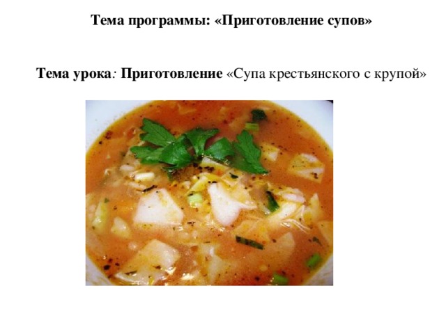 Тема программы: «Приготовление супов»  Тема урока :  Приготовление «Супа крестьянского с крупой» 