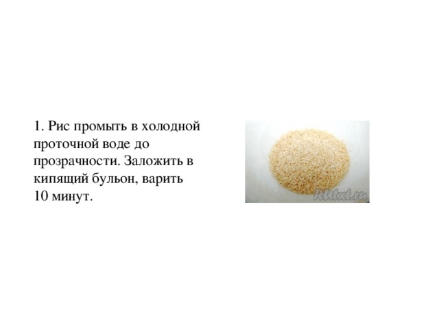 1. Рис промыть в холодной проточной воде до прозрачности. Заложить в кипящий бульон, варить 10 минут. 