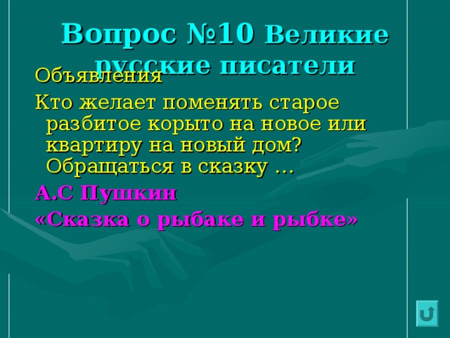 Вопрос №10 Великие русские писатели Объявления Кто желает поменять старое разбитое корыто на новое или квартиру на новый дом? Обращаться в сказку … А.С Пушкин «Сказка о рыбаке и рыбке» 