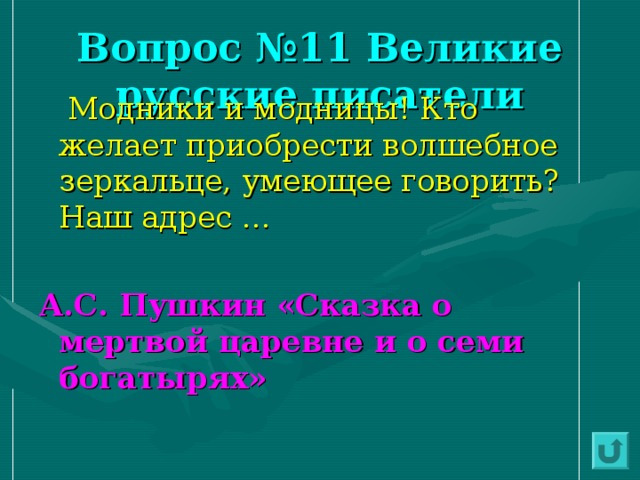 Вопрос №11 Великие русские писатели  Модники и модницы! Кто желает приобрести волшебное зеркальце, умеющее говорить? Наш адрес … А.С. Пушкин «Сказка о мертвой царевне и о семи богатырях» 