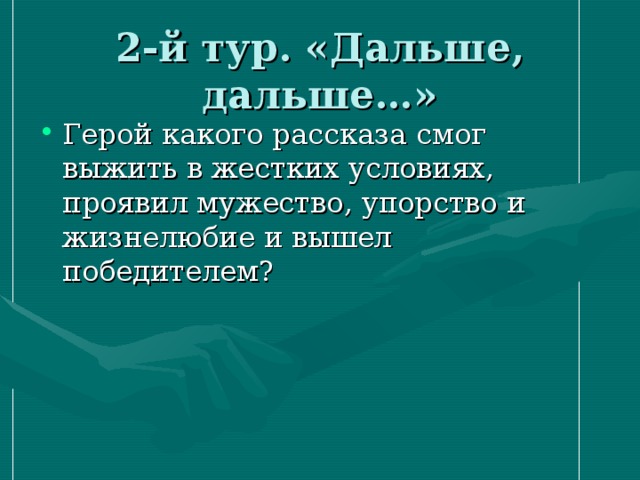 2-й тур. «Дальше, дальше…» Герой какого рассказа смог выжить в жестких условиях, проявил мужество, упорство и жизнелюбие и вышел победителем? 