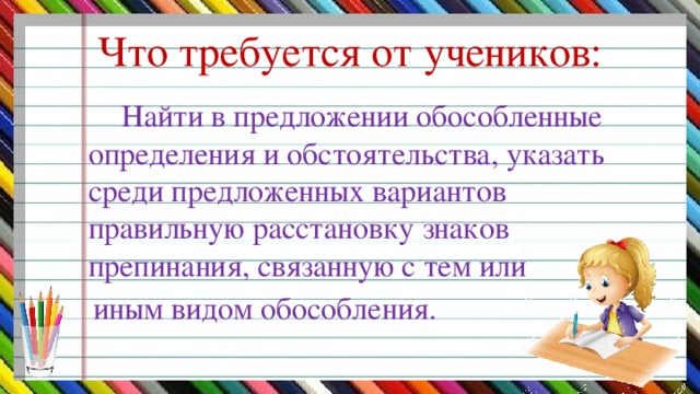 Что требуется от учеников:  Найти в предложении обособленные определения и обстоятельства, указать среди предложенных вариантов правильную расстановку знаков препинания, связанную с тем или  иным видом обособления.