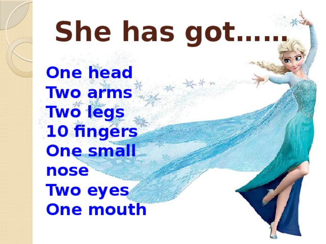 She has got…… One head Two arms Two legs 10 fingers One small nose Two eyes One mouth