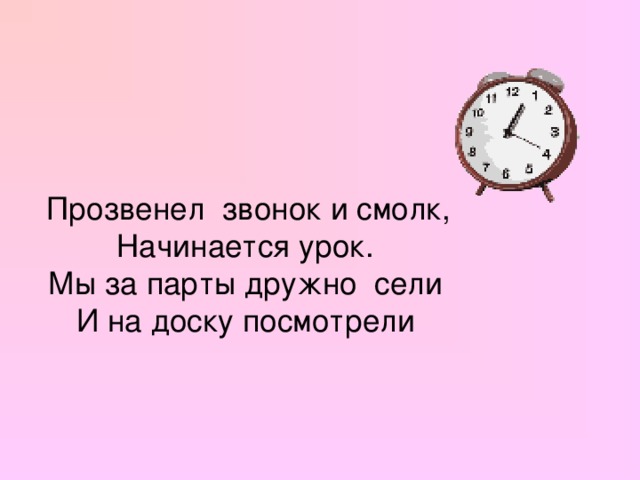  Прозвенел звонок и смолк, Начинается урок. Мы за парты дружно сели И на доску посмотрели 