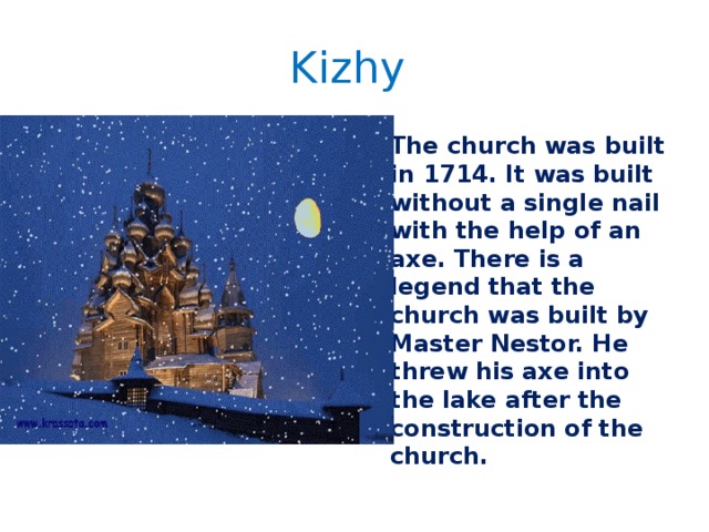 Kizhy The church was built in 1714. It was built without a single nail with the help of an axe. There is a legend that the church was built by Master Nestor. He threw his axe into the lake after the construction of the church. 