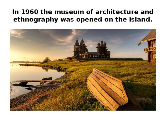 In 1960 the museum of architecture and ethnography was opened on the island. 