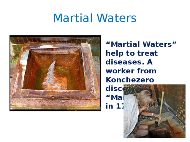 Martial Waters “ Martial Waters” help to treat diseases. A worker from Konchezero discovered “Martial Waters” in 1714. 