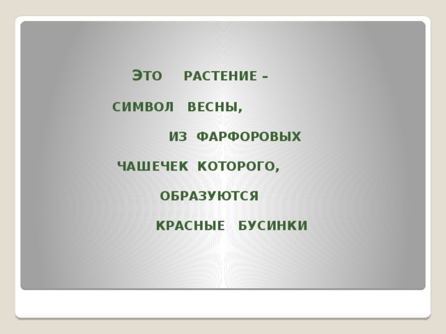 Э ТО РАСТЕНИЕ –   СИМВОЛ ВЕСНЫ,   ИЗ ФАРФОРОВЫХ   ЧАШЕЧЕК КОТОРОГО,   ОБРАЗУЮТСЯ   КРАСНЫЕ БУСИНКИ