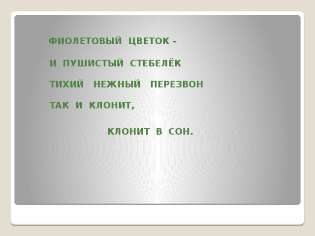 ФИОЛЕТОВЫЙ ЦВЕТОК –   И ПУШИСТЫЙ СТЕБЕЛЁК   ТИХИЙ НЕЖНЫЙ ПЕРЕЗВОН   ТАК И КЛОНИТ,   КЛОНИТ В СОН.