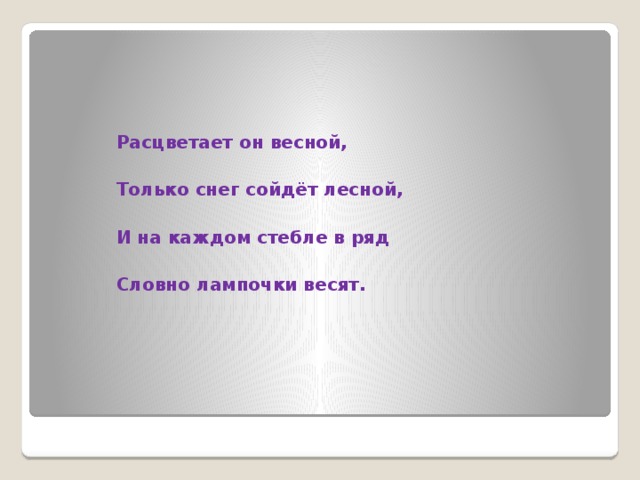 Расцветает он весной,  Только снег сойдёт лесной,  И на каждом стебле в ряд  Словно лампочки весят.