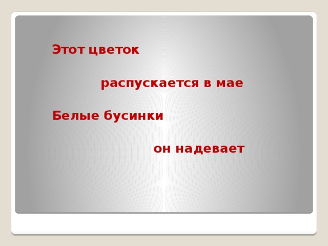 Этот цветок   распускается в мае  Белые бусинки   он надевает