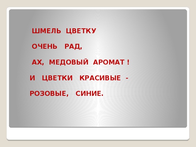 ШМЕЛЬ ЦВЕТКУ   ОЧЕНЬ РАД,   АХ, МЕДОВЫЙ АРОМАТ !   И ЦВЕТКИ КРАСИВЫЕ -   РОЗОВЫЕ, СИНИЕ.