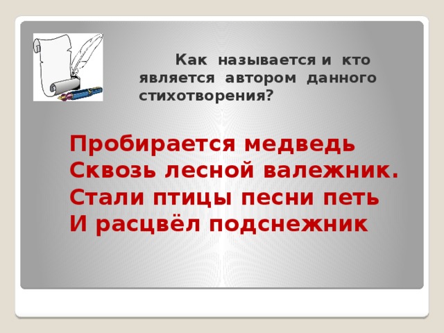 Как называется и кто является автором данного стихотворения?   Пробирается медведь  Сквозь лесной валежник.  Стали птицы песни петь  И расцвёл подснежник