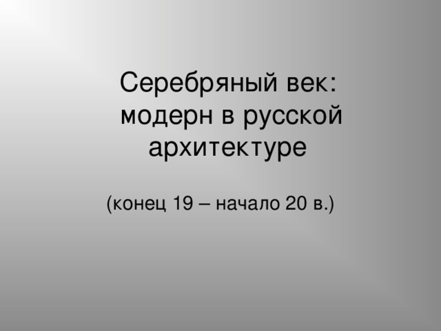 Серебряный век:  модерн в русской архитектуре (конец 19 – начало 20 в.) 
