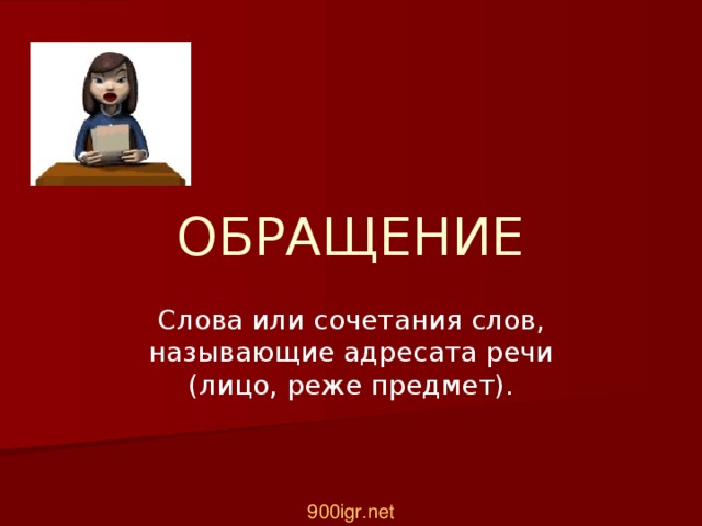 ОБРАЩЕНИЕ Слова или сочетания слов, называющие адресата речи (лицо, реже предмет). 900igr.net