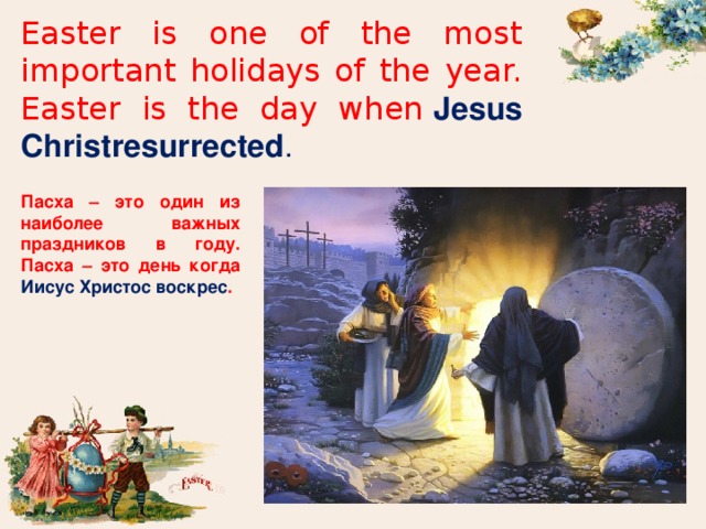 Easter is one of the most important holidays of the year. Easter is the day when  Jesus Christresurrected . Пасха – это один из наиболее важных праздников в году. Пасха – это день когда Иисус Христос воскрес . 