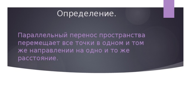 Определение. Параллельный перенос пространства перемещает все точки в одном и том же направлении на одно и то же расстояние.