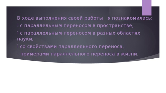В ходе выполнения своей работы я познакомилась:  с параллельным переносом в пространстве,  с параллельным переносом в разных областях науки,  со свойствами параллельного переноса, - примерами параллельного переноса в жизни.